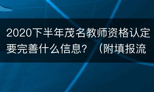 2020下半年茂名教师资格认定要完善什么信息？（附填报流程）