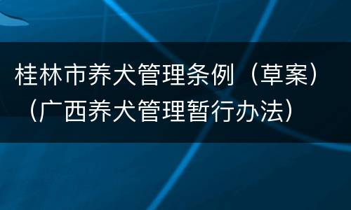桂林市养犬管理条例（草案）（广西养犬管理暂行办法）