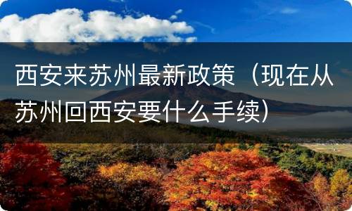 西安来苏州最新政策（现在从苏州回西安要什么手续）