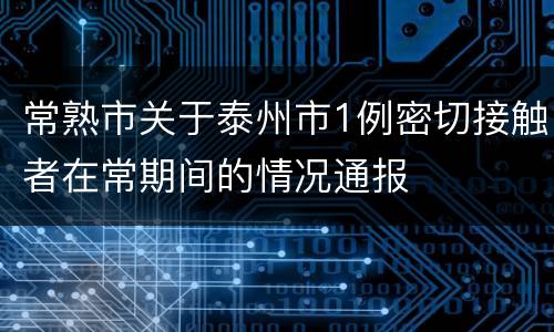 常熟市关于泰州市1例密切接触者在常期间的情况通报