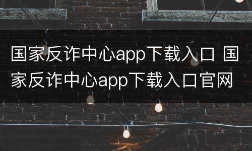国家反诈中心app下载入口 国家反诈中心app下载入口官网
