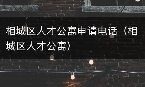 相城区人才公寓申请电话（相城区人才公寓）