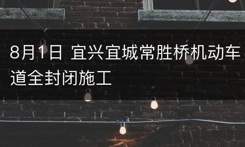 8月1日 宜兴宜城常胜桥机动车道全封闭施工