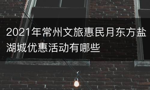 2021年常州文旅惠民月东方盐湖城优惠活动有哪些