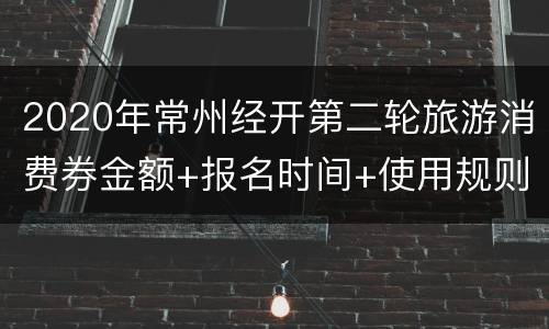 2020年常州经开第二轮旅游消费券金额+报名时间+使用规则