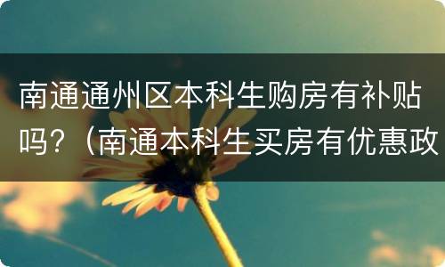 南通通州区本科生购房有补贴吗?（南通本科生买房有优惠政策）