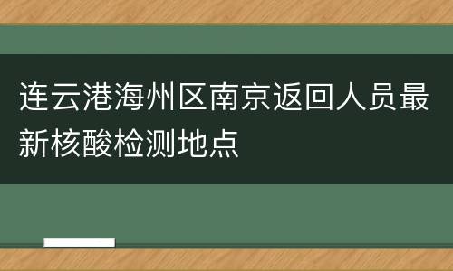 连云港海州区南京返回人员最新核酸检测地点