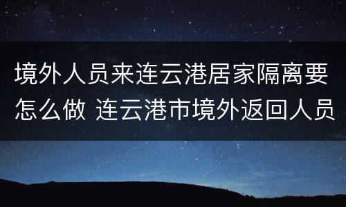 境外人员来连云港居家隔离要怎么做 连云港市境外返回人员