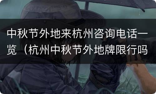 中秋节外地来杭州咨询电话一览（杭州中秋节外地牌限行吗）