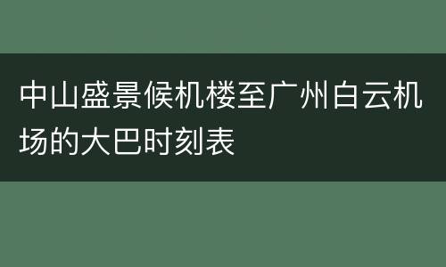 中山盛景候机楼至广州白云机场的大巴时刻表