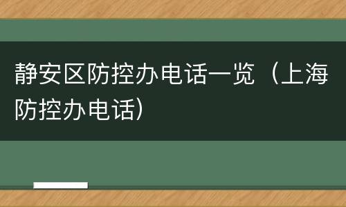 静安区防控办电话一览（上海防控办电话）