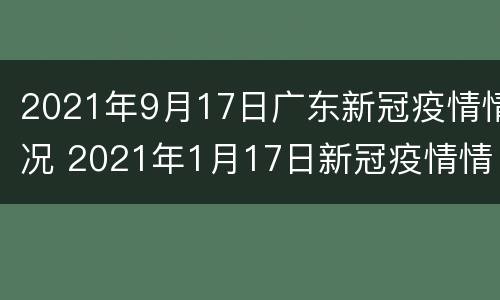 2021年9月17日广东新冠疫情情况 2021年1月17日新冠疫情情况