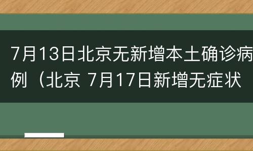 7月13日北京无新增本土确诊病例（北京 7月17日新增无症状感染者 在哪）