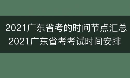 2021广东省考的时间节点汇总 2021广东省考考试时间安排