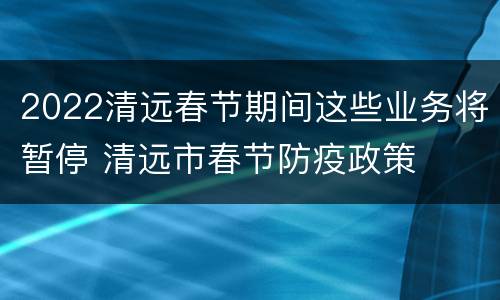 2022清远春节期间这些业务将暂停 清远市春节防疫政策