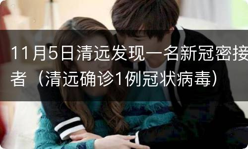 11月5日清远发现一名新冠密接者（清远确诊1例冠状病毒）