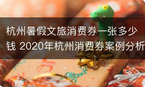 杭州暑假文旅消费券一张多少钱 2020年杭州消费券案例分析