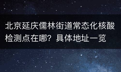 北京延庆儒林街道常态化核酸检测点在哪？具体地址一览