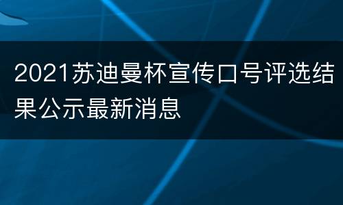 2021苏迪曼杯宣传口号评选结果公示最新消息