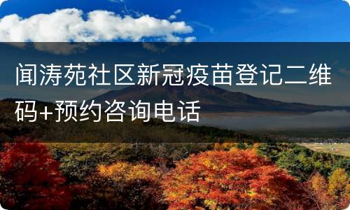 闻涛苑社区新冠疫苗登记二维码+预约咨询电话