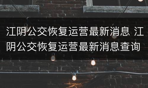 江阴公交恢复运营最新消息 江阴公交恢复运营最新消息查询