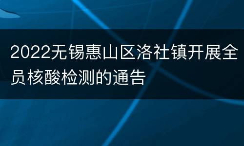 2022无锡惠山区洛社镇开展全员核酸检测的通告