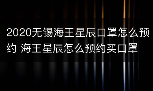 2020无锡海王星辰口罩怎么预约 海王星辰怎么预约买口罩