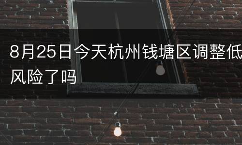 8月25日今天杭州钱塘区调整低风险了吗