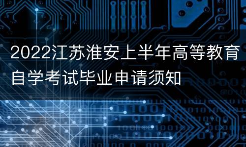 2022江苏淮安上半年高等教育自学考试毕业申请须知