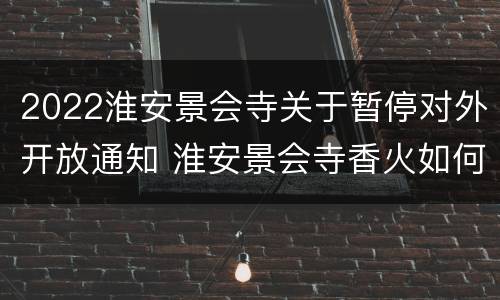 2022淮安景会寺关于暂停对外开放通知 淮安景会寺香火如何