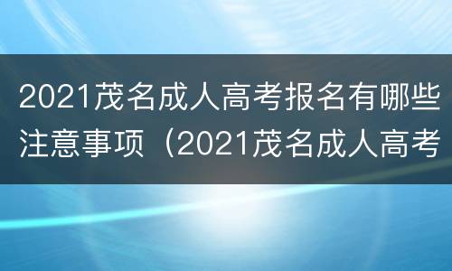 2021茂名成人高考报名有哪些注意事项（2021茂名成人高考报名有哪些注意事项呢）