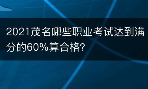 2021茂名哪些职业考试达到满分的60%算合格？