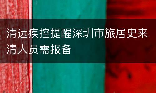 清远疾控提醒深圳市旅居史来清人员需报备
