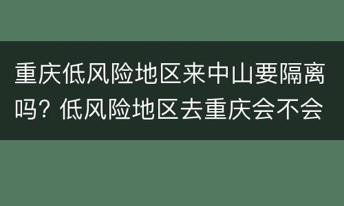 重庆低风险地区来中山要隔离吗? 低风险地区去重庆会不会隔离