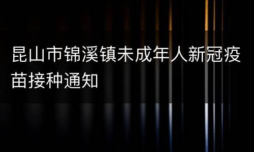 昆山市锦溪镇未成年人新冠疫苗接种通知