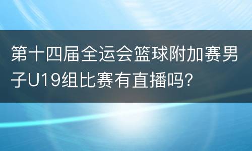 第十四届全运会篮球附加赛男子U19组比赛有直播吗？