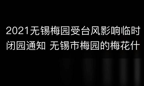 2021无锡梅园受台风影响临时闭园通知 无锡市梅园的梅花什么时候开