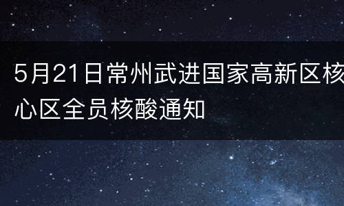 5月21日常州武进国家高新区核心区全员核酸通知