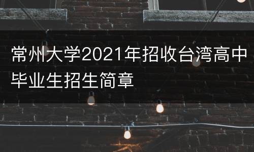 常州大学2021年招收台湾高中毕业生招生简章