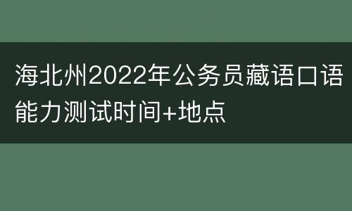 海北州2022年公务员藏语口语能力测试时间+地点