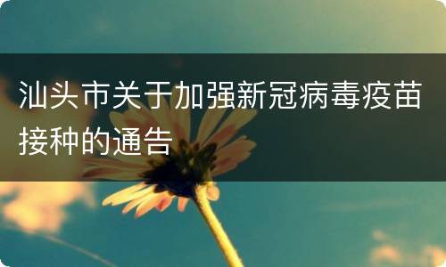 汕头市关于加强新冠病毒疫苗接种的通告