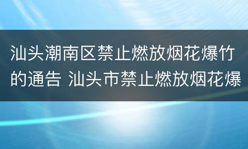 汕头潮南区禁止燃放烟花爆竹的通告 汕头市禁止燃放烟花爆竹