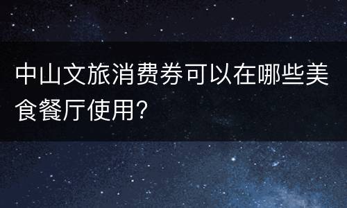 中山文旅消费券可以在哪些美食餐厅使用?