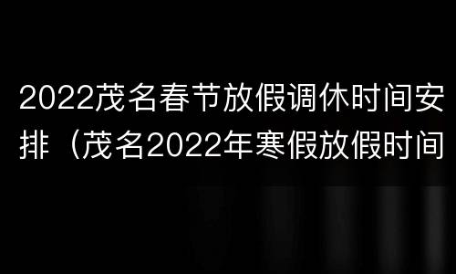2022茂名春节放假调休时间安排（茂名2022年寒假放假时间）