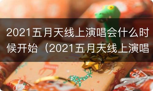 2021五月天线上演唱会什么时候开始（2021五月天线上演唱会门票）