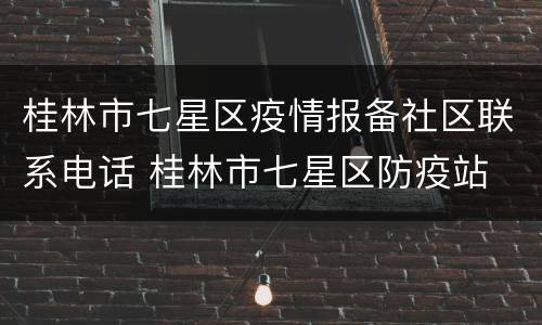 桂林市七星区疫情报备社区联系电话 桂林市七星区防疫站
