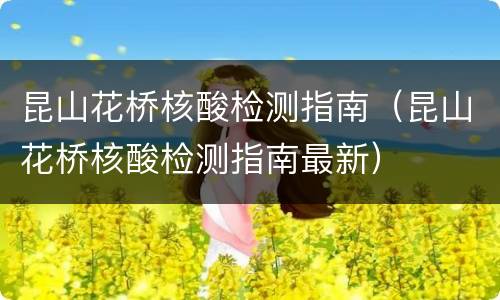 昆山花桥核酸检测指南（昆山花桥核酸检测指南最新）