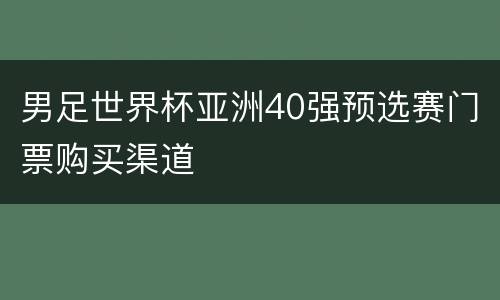 男足世界杯亚洲40强预选赛门票购买渠道