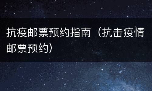 抗疫邮票预约指南（抗击疫情邮票预约）