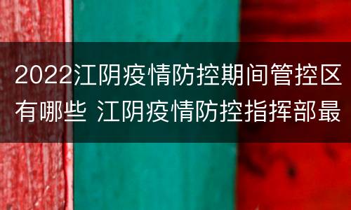 2022江阴疫情防控期间管控区有哪些 江阴疫情防控指挥部最新通告